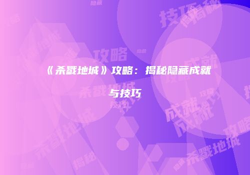 《杀戮地城》攻略：揭秘隐藏成就与技巧