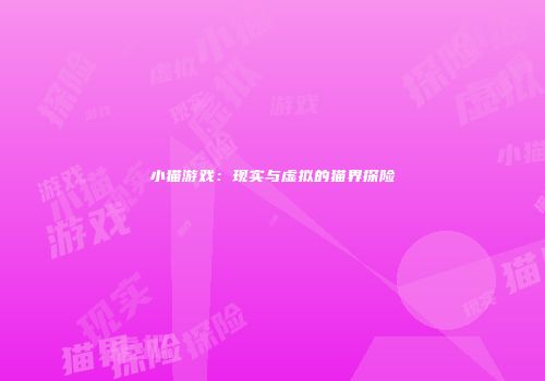 小猫游戏：现实与虚拟的猫界探险