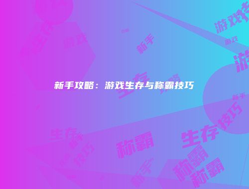 新手攻略：游戏生存与称霸技巧