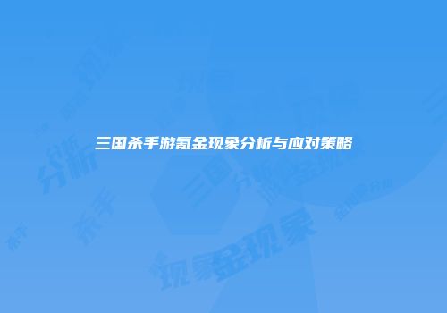 三国杀手游氪金现象分析与应对策略