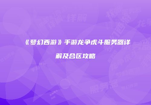 《梦幻西游》手游龙争虎斗服务器详解及合区攻略