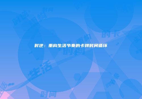 时逆：重构生活节奏的卡牌时间循环