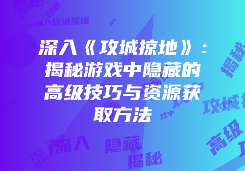 深入《攻城掠地》：揭秘游戏中隐藏的高级技巧与资源获取方法