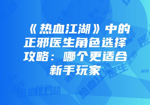 《热血江湖》中的正邪医生角色选择攻略：哪个更适合新手玩家