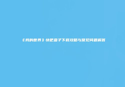 《我的世界》快吧盒子下载攻略与常见问题解答