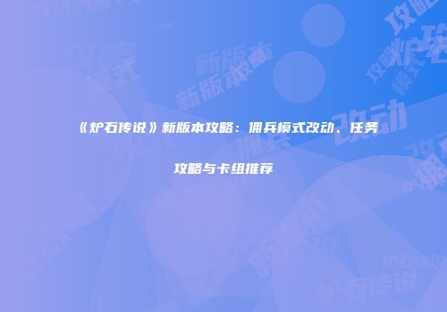 《炉石传说》新版本攻略：佣兵模式改动、任务攻略与卡组推荐