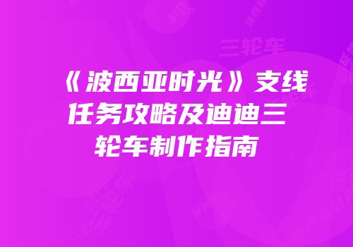 《波西亚时光》支线任务攻略及迪迪三轮车制作指南