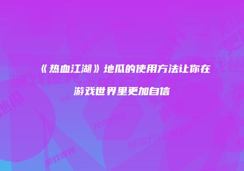 《热血江湖》地瓜的使用方法让你在游戏世界里更加自信