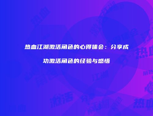 热血江湖激活角色的心得体会：分享成功激活角色的经验与感悟