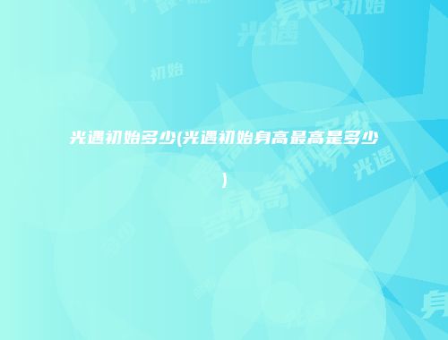光遇初始多少(光遇初始身高最高是多少)