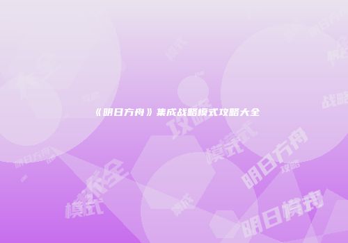 《明日方舟》集成战略模式攻略大全