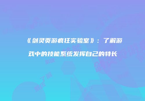 《剑灵页游疯狂实验室》：了解游戏中的技能系统发挥自己的特长