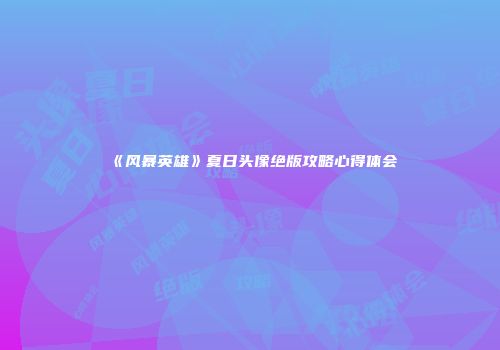 《风暴英雄》夏日头像绝版攻略心得体会