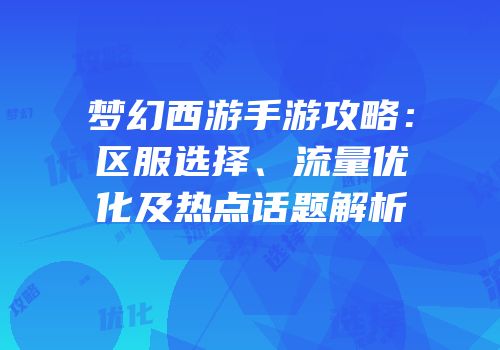 梦幻西游手游攻略：区服选择、流量优化及热点话题解析