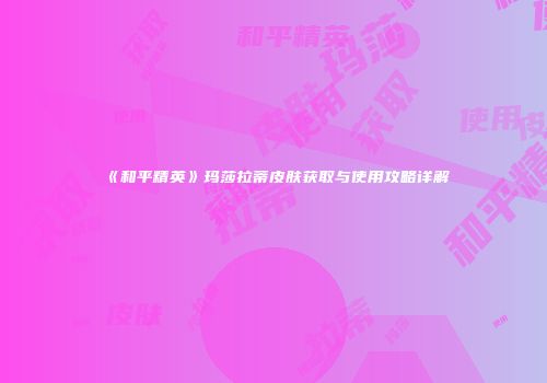 《和平精英》玛莎拉蒂皮肤获取与使用攻略详解