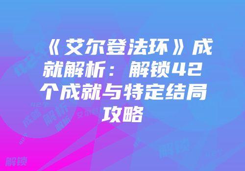 《艾尔登法环》成就解析：解锁42个成就与特定结局攻略