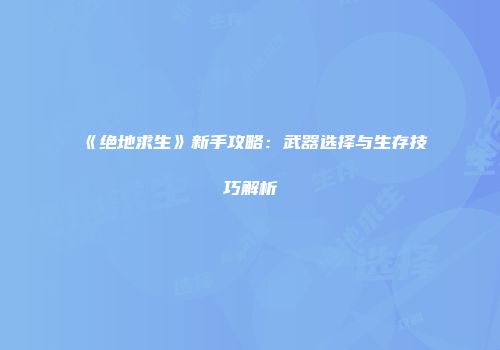 《绝地求生》新手攻略：武器选择与生存技巧解析
