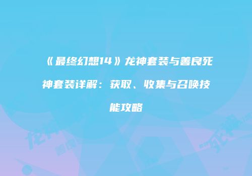 《最终幻想14》龙神套装与善良死神套装详解：获取、收集与召唤技能攻略