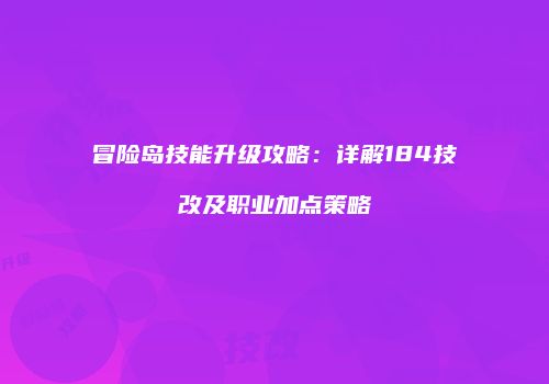 冒险岛技能升级攻略：详解184技改及职业加点策略