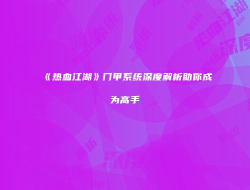 《热血江湖》门甲系统深度解析助你成为高手