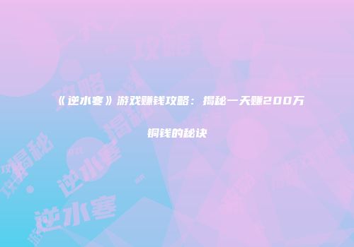 《逆水寒》游戏赚钱攻略：揭秘一天赚200万铜钱的秘诀