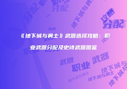 《地下城与勇士》武器选择攻略：职业武器分配及史诗武器图鉴