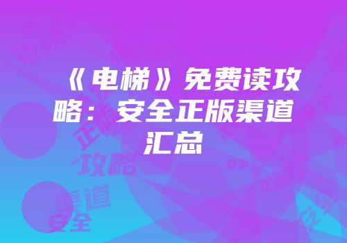 《电梯》免费读攻略：安全正版渠道汇总