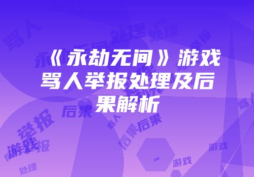 《永劫无间》游戏骂人举报处理及后果解析