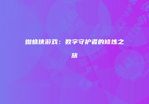 蜘蛛侠游戏：数字守护者的修炼之旅