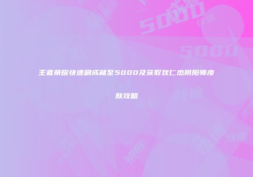 王者荣耀快速刷成就至5000及获取狄仁杰阴阳师皮肤攻略