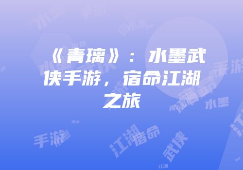 《青璃》：水墨武侠手游，宿命江湖之旅