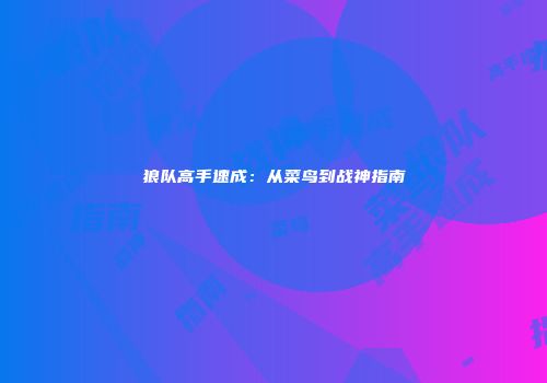 狼队高手速成：从菜鸟到战神指南