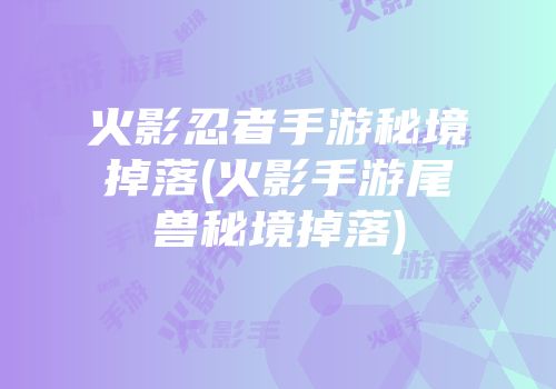 火影忍者手游秘境掉落(火影手游尾兽秘境掉落)