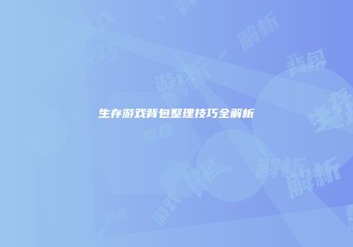 生存游戏背包整理技巧全解析