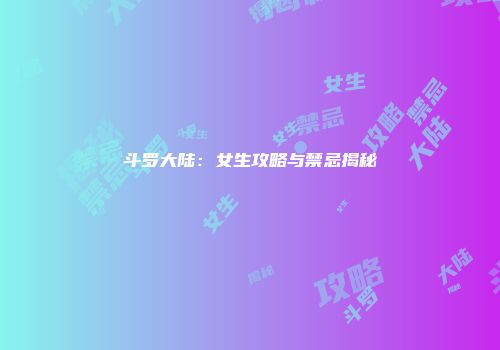 斗罗大陆：女生攻略与禁忌揭秘