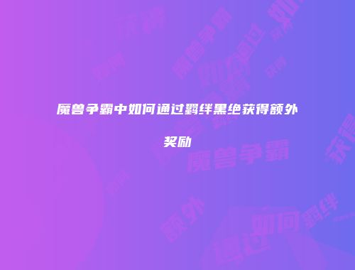魔兽争霸中如何通过羁绊黑绝获得额外奖励
