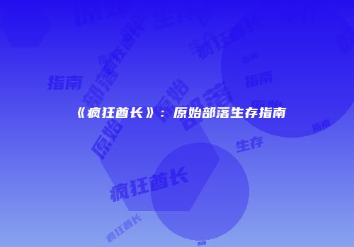 《疯狂酋长》：原始部落生存指南