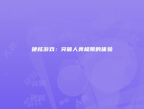 硬核游戏：突破人类极限的体验