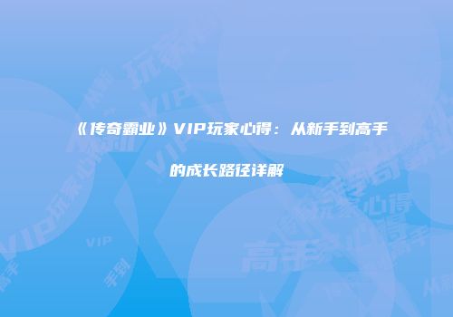 《传奇霸业》VIP玩家心得：从新手到高手的成长路径详解