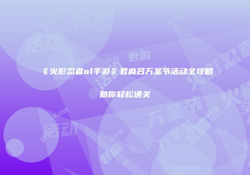 《火影忍者ol手游》君麻吕万圣节活动全攻略助你轻松通关