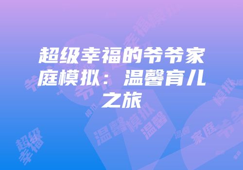 超级幸福的爷爷家庭模拟：温馨育儿之旅