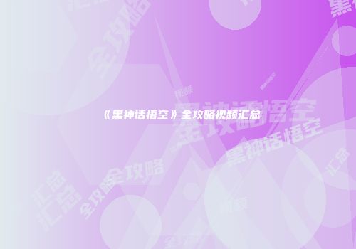 《黑神话悟空》全攻略视频汇总