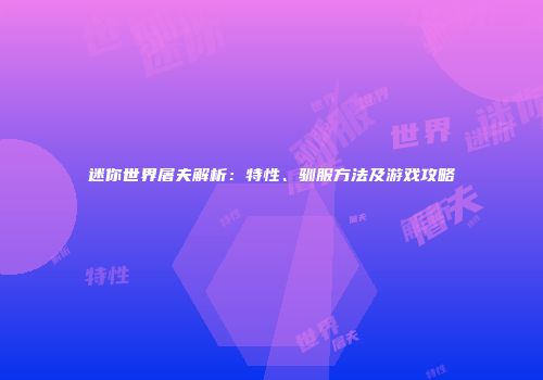 迷你世界屠夫解析：特性、驯服方法及游戏攻略