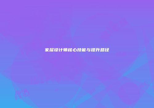 家居设计师核心技能与提升路径
