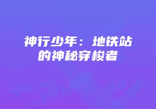 神行少年：地铁站的神秘穿梭者