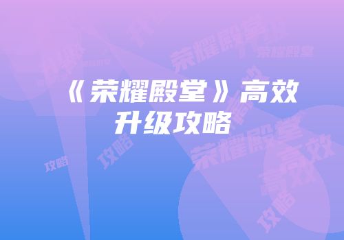 《荣耀殿堂》高效升级攻略