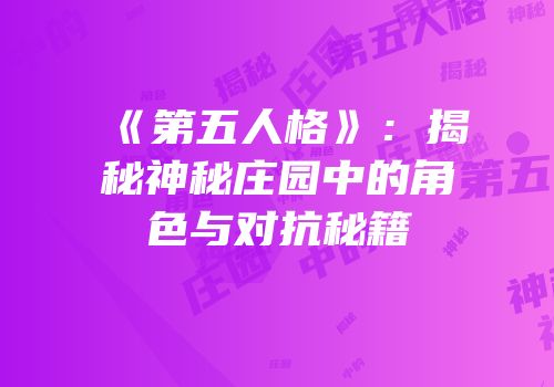 《第五人格》：揭秘神秘庄园中的角色与对抗秘籍
