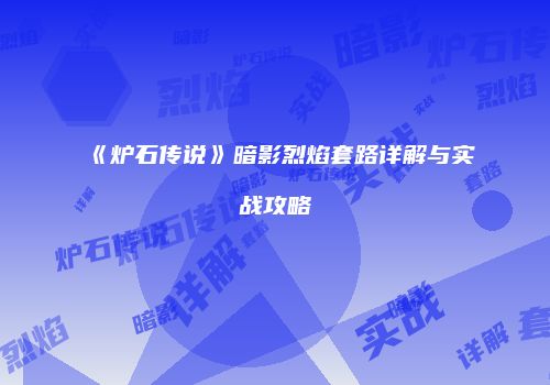 《炉石传说》暗影烈焰套路详解与实战攻略