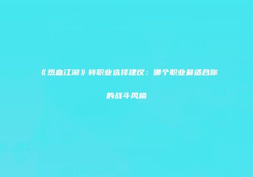 《热血江湖》转职业选择建议：哪个职业最适合你的战斗风格