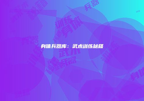 身体兵器库：武术训练秘籍